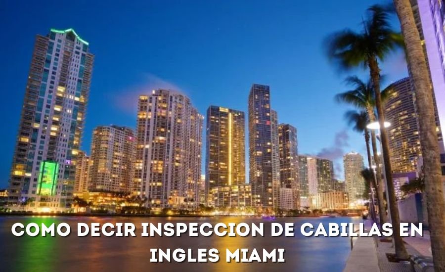 como decir inspeccion de cabillas en ingles miami